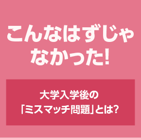 こんなはずじゃなかった! 大学入学後の「ミスマッチ問題」とは?